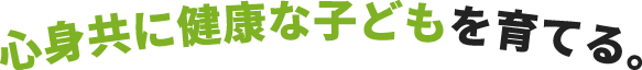 心身共に健康な子どもを育てる